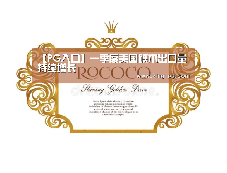【PG入口】一季度美国硬木出口量持续增长(图2) PG亚洲体育