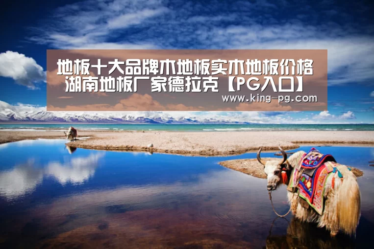 地板十大品牌木地板实木地板价格 湖南地板厂家德拉克【PG入口】(图1) PG电子