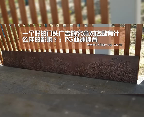 一个好的门头广告牌究竟对店肆有什么样的影响?:PG亚洲体育(图1) PG入口