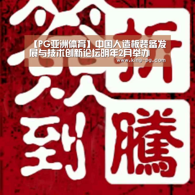 【PG亚洲体育】中国人造板装备发展与技术创新论坛明年2月举办(图1) PG电竞APP