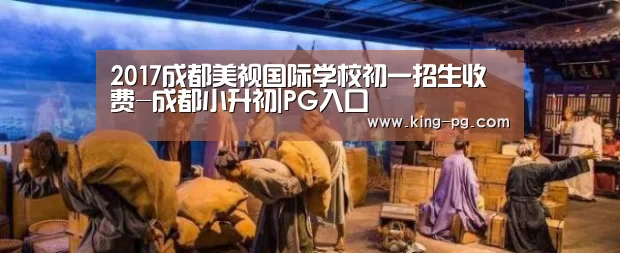 2017成都美视国际学校初一招生收费-成都小升初|PG入口
