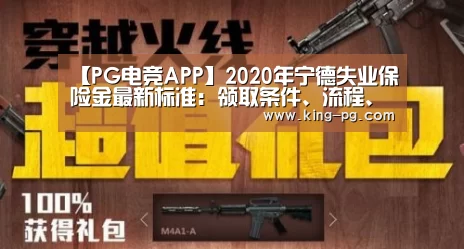 【PG电竞APP】2020年宁德失业保险金最新标准:领取条件、流程、多少钱(图3) PG电竞APP