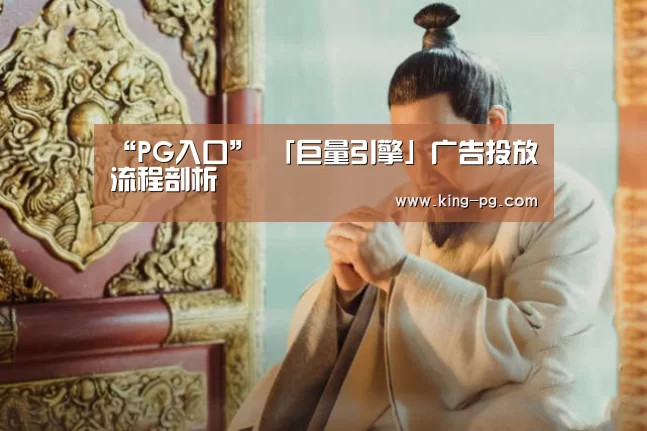 “PG入口”
「巨量引擎」广告投放流程剖析(图3) PG入口